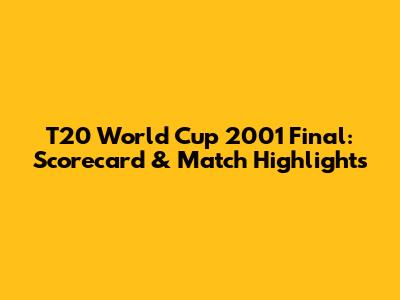 T20 World Cup 2001 Final: Scorecard & Match Highlights
