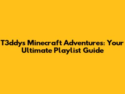 T3ddy's Minecraft Adventures: Your Ultimate Playlist Guide