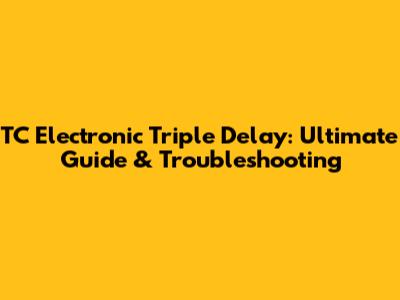 TC Electronic Triple Delay: Ultimate Guide & Troubleshooting