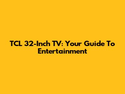 TCL 32-Inch TV: Your Guide To Entertainment