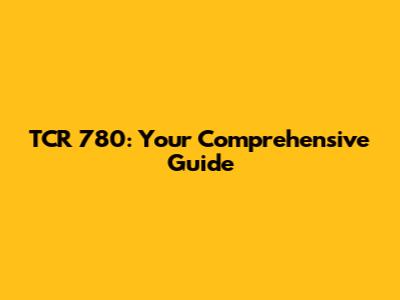 TCR 780: Your Comprehensive Guide