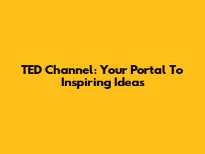 TED Channel: Your Portal To Inspiring Ideas