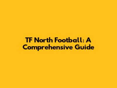 TF North Football: A Comprehensive Guide