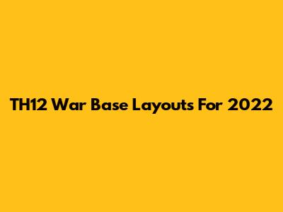 TH12 War Base Layouts For 2022