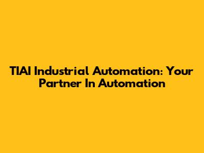 TIAI Industrial Automation: Your Partner In Automation