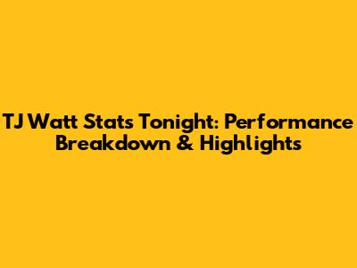 TJ Watt Stats Tonight: Performance Breakdown & Highlights