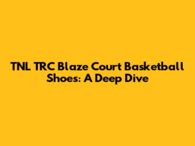 TNL TRC Blaze Court Basketball Shoes: A Deep Dive