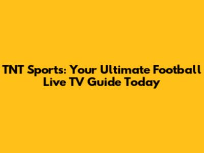 TNT Sports: Your Ultimate Football Live TV Guide Today