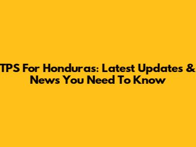 TPS For Honduras: Latest Updates & News You Need To Know
