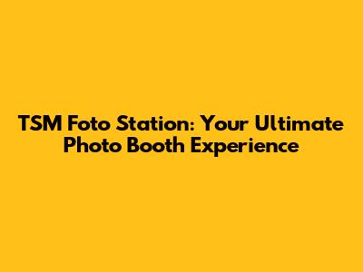 TSM Foto Station: Your Ultimate Photo Booth Experience