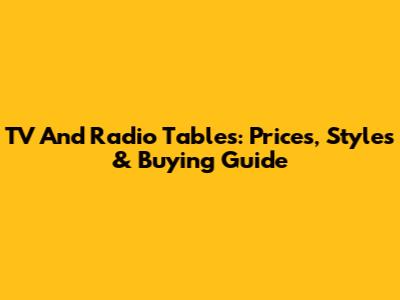 TV And Radio Tables: Prices, Styles & Buying Guide