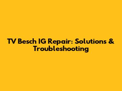 TV Besch IG Repair: Solutions & Troubleshooting