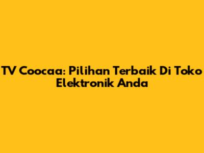 TV Coocaa: Pilihan Terbaik Di Toko Elektronik Anda