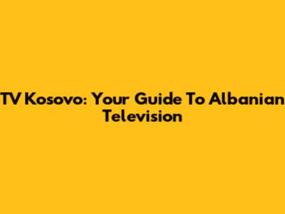 TV Kosovo: Your Guide To Albanian Television