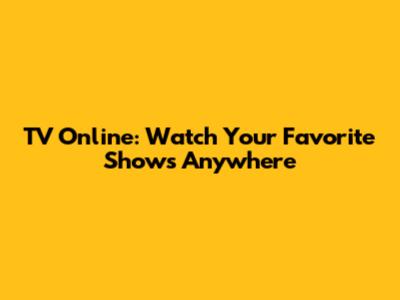 TV Online: Watch Your Favorite Shows Anywhere