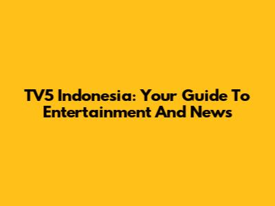 TV5 Indonesia: Your Guide To Entertainment And News