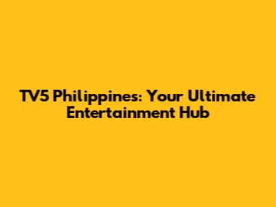 TV5 Philippines: Your Ultimate Entertainment Hub