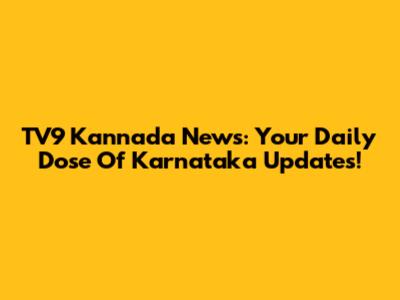 TV9 Kannada News: Your Daily Dose Of Karnataka Updates!