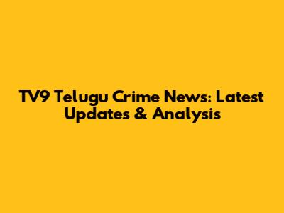 TV9 Telugu Crime News: Latest Updates & Analysis