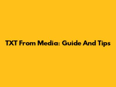 TXT From Media: Guide And Tips