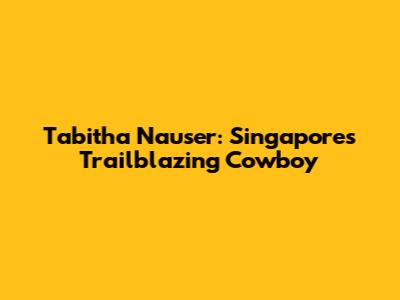 Tabitha Nauser: Singapore's Trailblazing 'Cowboy'