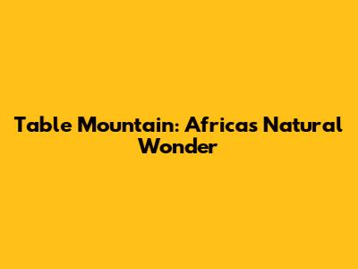Table Mountain: Africa's Natural Wonder
