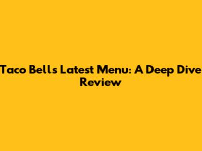 Taco Bell's Latest Menu: A Deep Dive Review