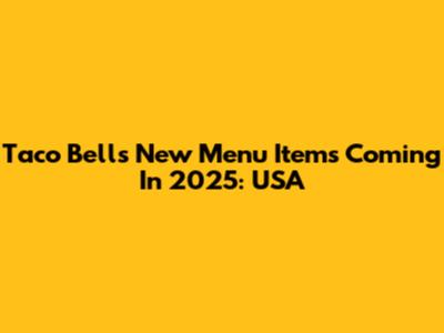 Taco Bell's New Menu Items Coming In 2025: USA