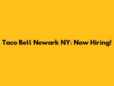 Taco Bell Newark NY: Now Hiring!
