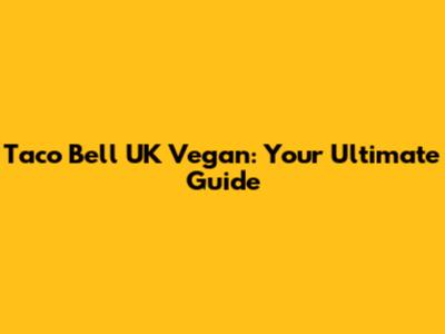 Taco Bell UK Vegan: Your Ultimate Guide