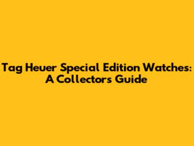 Tag Heuer Special Edition Watches: A Collector's Guide