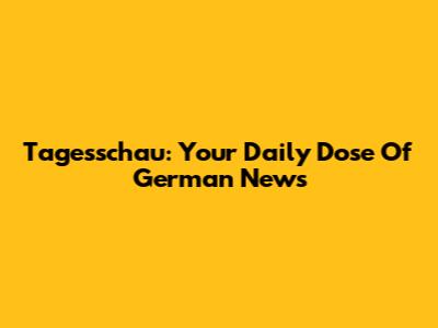 Tagesschau: Your Daily Dose Of German News