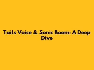 Tails' Voice & Sonic Boom: A Deep Dive