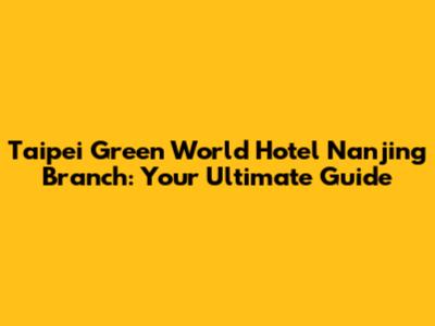 Taipei Green World Hotel Nanjing Branch: Your Ultimate Guide