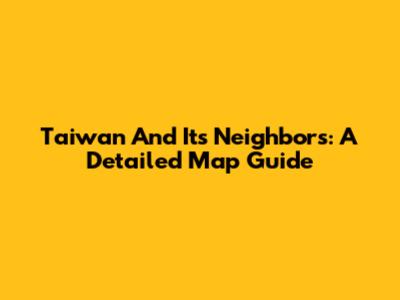 Taiwan And Its Neighbors: A Detailed Map Guide