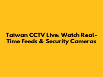 Taiwan CCTV Live: Watch Real-Time Feeds & Security Cameras