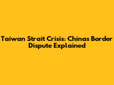 Taiwan Strait Crisis: China's Border Dispute Explained