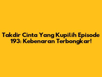 Takdir Cinta Yang Kupilih Episode 193: Kebenaran Terbongkar!