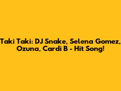 Taki Taki: DJ Snake, Selena Gomez, Ozuna, Cardi B - Hit Song!