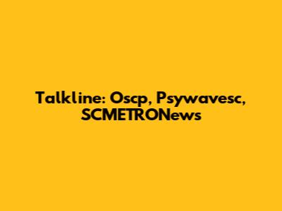 Talkline: Oscp, Psywavesc, SCMETRONews