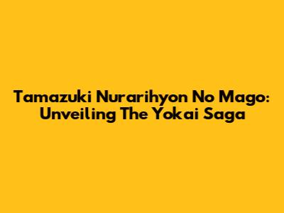Tamazuki Nurarihyon No Mago: Unveiling The Yokai Saga