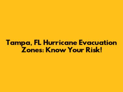 Tampa, FL Hurricane Evacuation Zones: Know Your Risk!