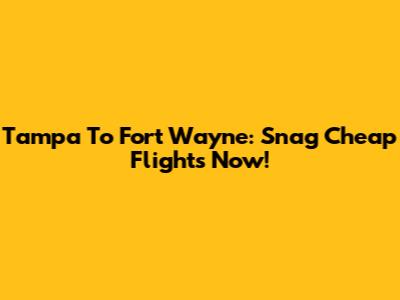 Tampa To Fort Wayne: Snag Cheap Flights Now!