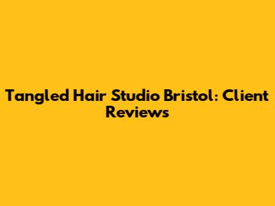 Tangled Hair Studio Bristol: Client Reviews