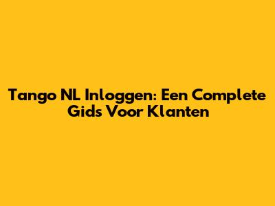Tango NL Inloggen: Een Complete Gids Voor Klanten