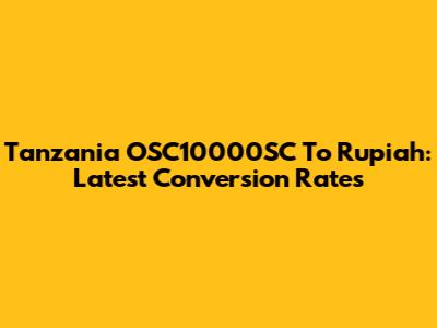 Tanzania OSC10000SC To Rupiah: Latest Conversion Rates