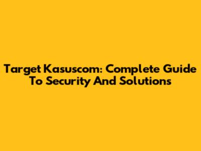 Target Kasuscom: Complete Guide To Security And Solutions