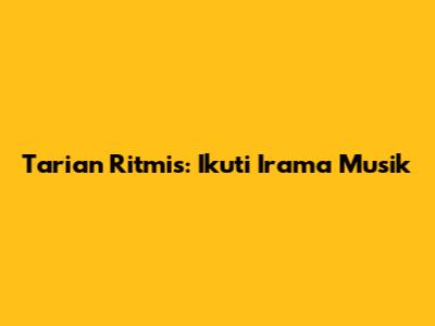 Tarian Ritmis: Ikuti Irama Musik