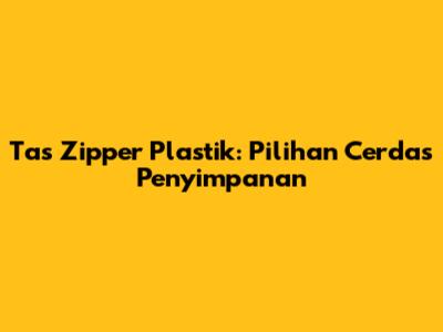Tas Zipper Plastik: Pilihan Cerdas Penyimpanan