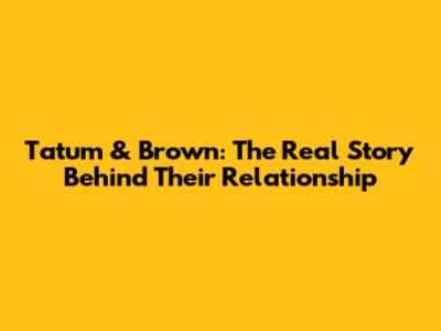 Tatum & Brown: The Real Story Behind Their Relationship